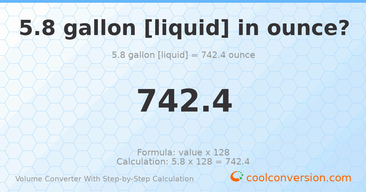 5.8 gallons [liquid] = 742.4 ounces